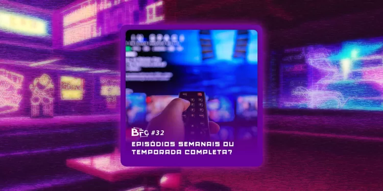 BFG #32 – Episódios Semanais ou Temporada Completa?